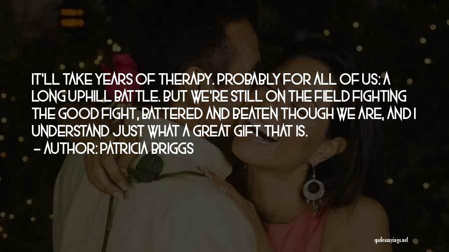 Patricia Briggs Quotes: It'll Take Years Of Therapy. Probably For All Of Us: A Long Uphill Battle. But We're Still On The Field