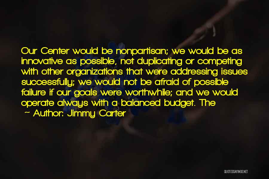 Jimmy Carter Quotes: Our Center Would Be Nonpartisan; We Would Be As Innovative As Possible, Not Duplicating Or Competing With Other Organizations That