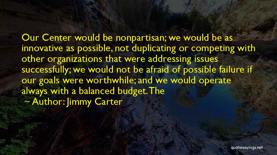 Jimmy Carter Quotes: Our Center Would Be Nonpartisan; We Would Be As Innovative As Possible, Not Duplicating Or Competing With Other Organizations That