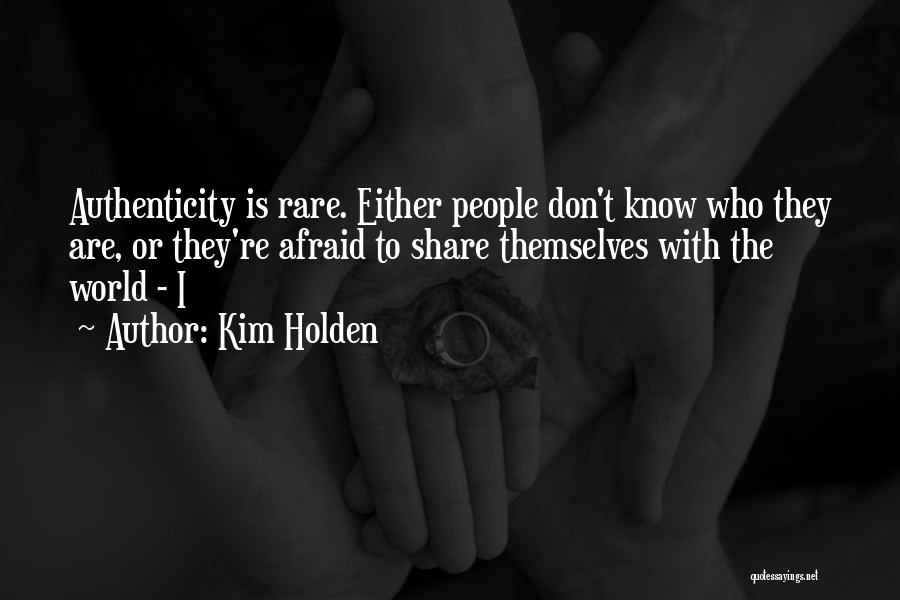 Kim Holden Quotes: Authenticity Is Rare. Either People Don't Know Who They Are, Or They're Afraid To Share Themselves With The World -