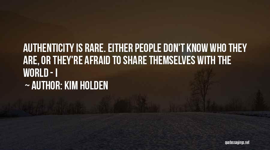 Kim Holden Quotes: Authenticity Is Rare. Either People Don't Know Who They Are, Or They're Afraid To Share Themselves With The World -