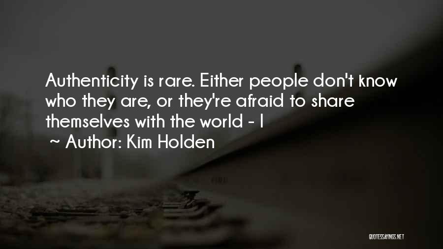 Kim Holden Quotes: Authenticity Is Rare. Either People Don't Know Who They Are, Or They're Afraid To Share Themselves With The World -