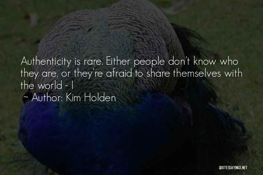 Kim Holden Quotes: Authenticity Is Rare. Either People Don't Know Who They Are, Or They're Afraid To Share Themselves With The World -