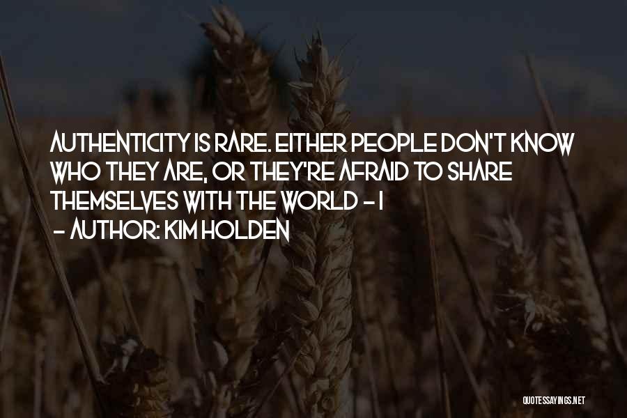 Kim Holden Quotes: Authenticity Is Rare. Either People Don't Know Who They Are, Or They're Afraid To Share Themselves With The World -