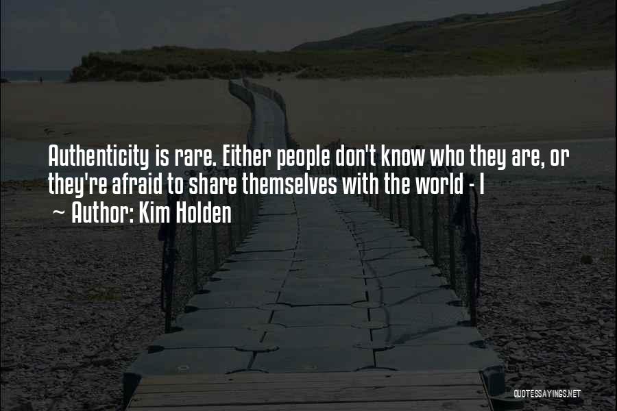 Kim Holden Quotes: Authenticity Is Rare. Either People Don't Know Who They Are, Or They're Afraid To Share Themselves With The World -