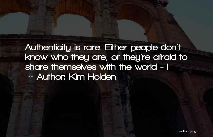 Kim Holden Quotes: Authenticity Is Rare. Either People Don't Know Who They Are, Or They're Afraid To Share Themselves With The World -