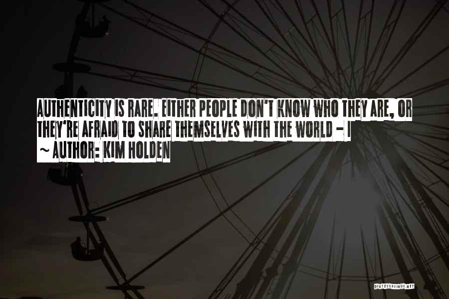 Kim Holden Quotes: Authenticity Is Rare. Either People Don't Know Who They Are, Or They're Afraid To Share Themselves With The World -