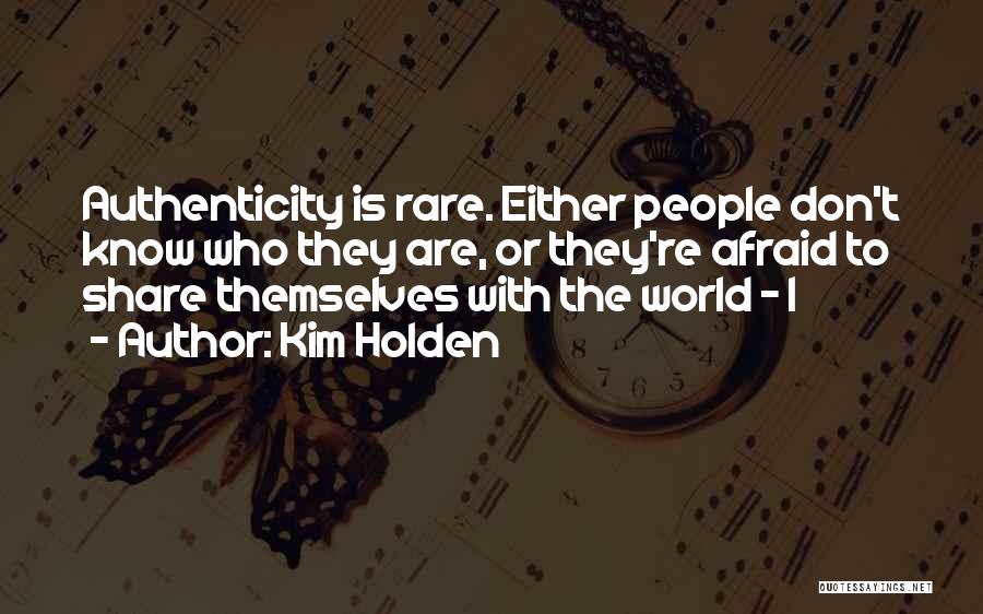 Kim Holden Quotes: Authenticity Is Rare. Either People Don't Know Who They Are, Or They're Afraid To Share Themselves With The World -