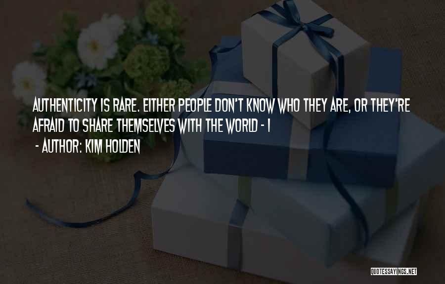 Kim Holden Quotes: Authenticity Is Rare. Either People Don't Know Who They Are, Or They're Afraid To Share Themselves With The World -