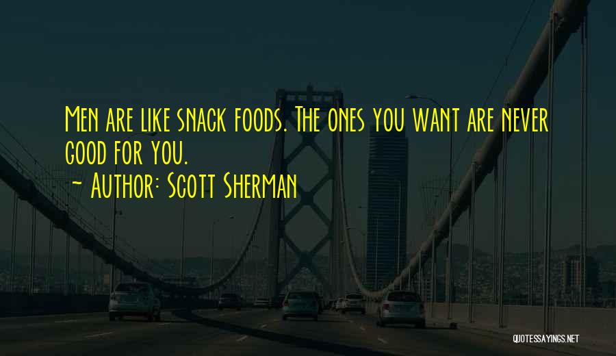 Scott Sherman Quotes: Men Are Like Snack Foods. The Ones You Want Are Never Good For You.