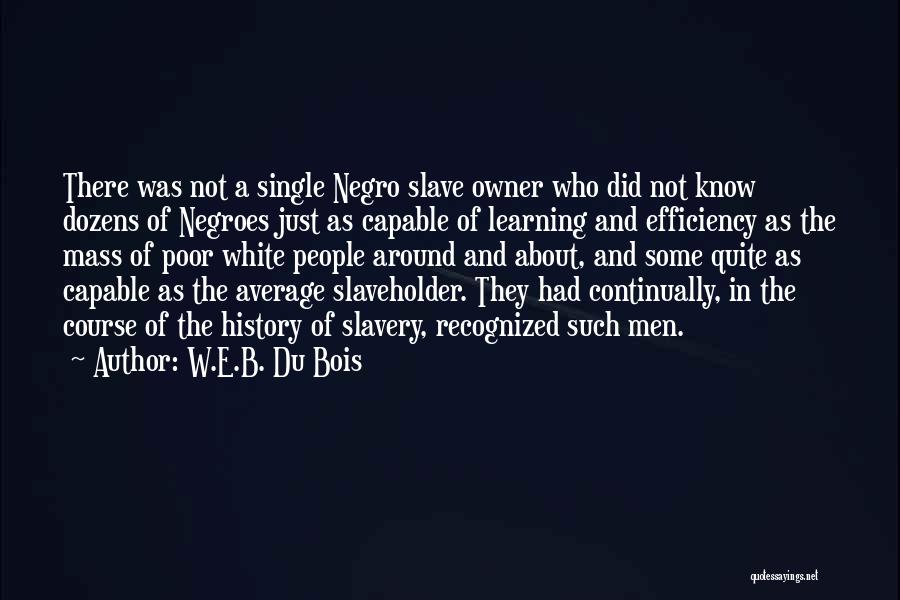 W.E.B. Du Bois Quotes: There Was Not A Single Negro Slave Owner Who Did Not Know Dozens Of Negroes Just As Capable Of Learning