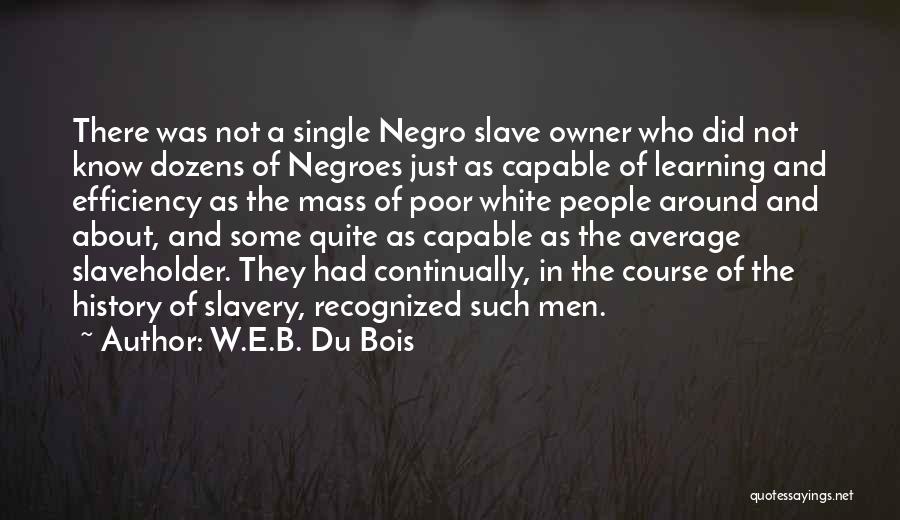 W.E.B. Du Bois Quotes: There Was Not A Single Negro Slave Owner Who Did Not Know Dozens Of Negroes Just As Capable Of Learning