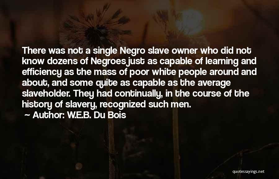 W.E.B. Du Bois Quotes: There Was Not A Single Negro Slave Owner Who Did Not Know Dozens Of Negroes Just As Capable Of Learning