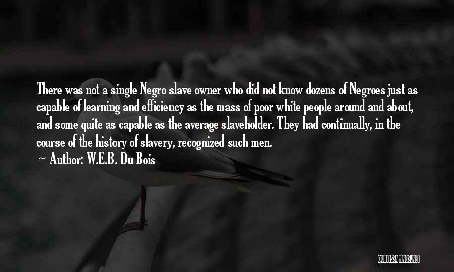 W.E.B. Du Bois Quotes: There Was Not A Single Negro Slave Owner Who Did Not Know Dozens Of Negroes Just As Capable Of Learning