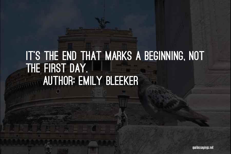 Emily Bleeker Quotes: It's The End That Marks A Beginning, Not The First Day.