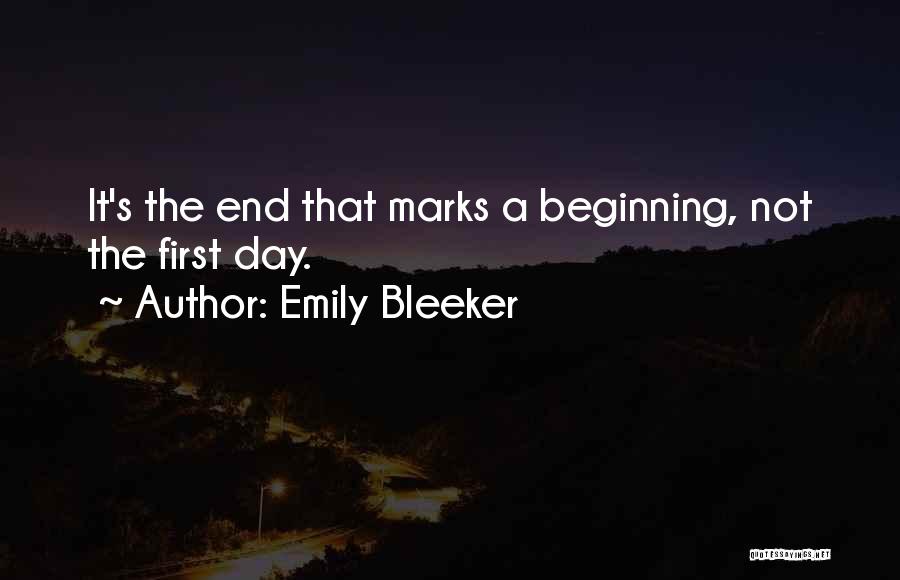 Emily Bleeker Quotes: It's The End That Marks A Beginning, Not The First Day.