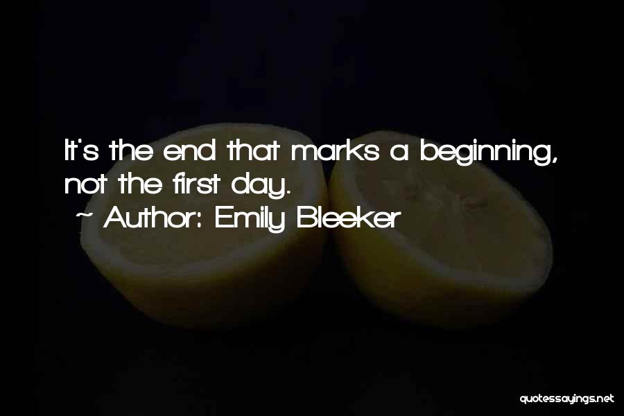 Emily Bleeker Quotes: It's The End That Marks A Beginning, Not The First Day.