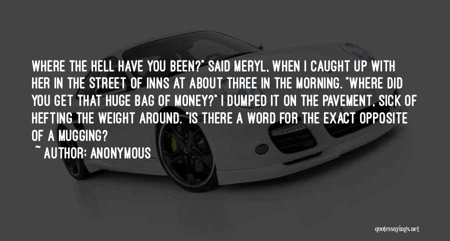 Anonymous Quotes: Where The Hell Have You Been? Said Meryl, When I Caught Up With Her In The Street Of Inns At
