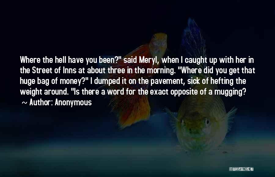 Anonymous Quotes: Where The Hell Have You Been? Said Meryl, When I Caught Up With Her In The Street Of Inns At