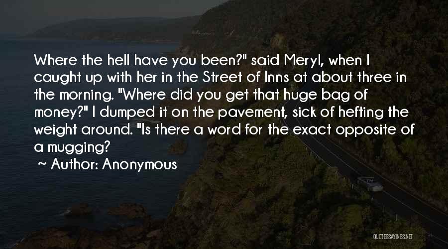 Anonymous Quotes: Where The Hell Have You Been? Said Meryl, When I Caught Up With Her In The Street Of Inns At