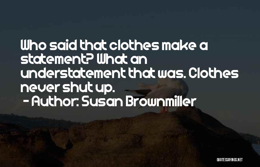 Susan Brownmiller Quotes: Who Said That Clothes Make A Statement? What An Understatement That Was. Clothes Never Shut Up.