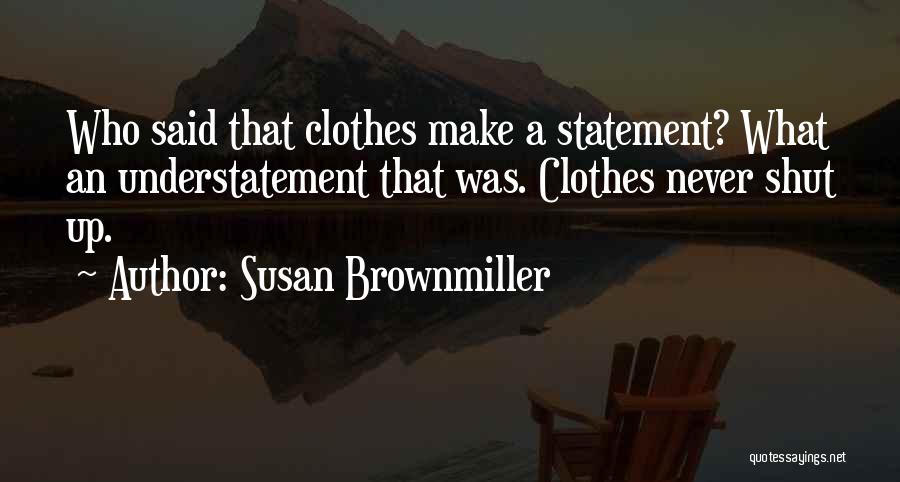 Susan Brownmiller Quotes: Who Said That Clothes Make A Statement? What An Understatement That Was. Clothes Never Shut Up.