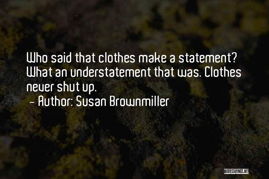 Susan Brownmiller Quotes: Who Said That Clothes Make A Statement? What An Understatement That Was. Clothes Never Shut Up.