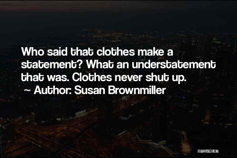 Susan Brownmiller Quotes: Who Said That Clothes Make A Statement? What An Understatement That Was. Clothes Never Shut Up.