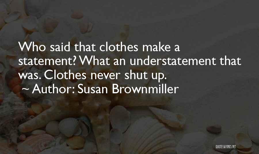 Susan Brownmiller Quotes: Who Said That Clothes Make A Statement? What An Understatement That Was. Clothes Never Shut Up.