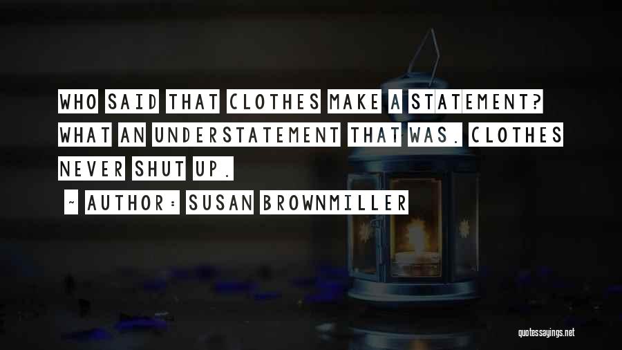 Susan Brownmiller Quotes: Who Said That Clothes Make A Statement? What An Understatement That Was. Clothes Never Shut Up.