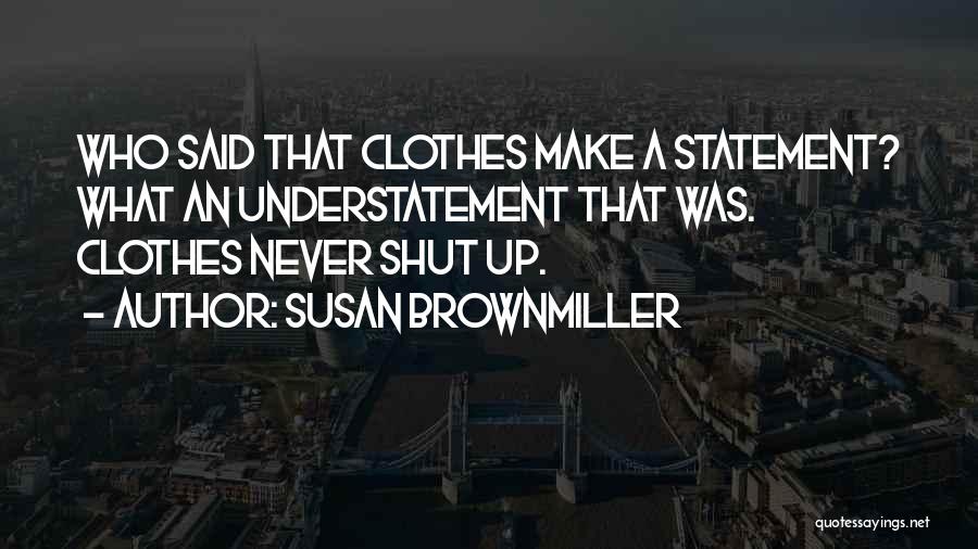 Susan Brownmiller Quotes: Who Said That Clothes Make A Statement? What An Understatement That Was. Clothes Never Shut Up.