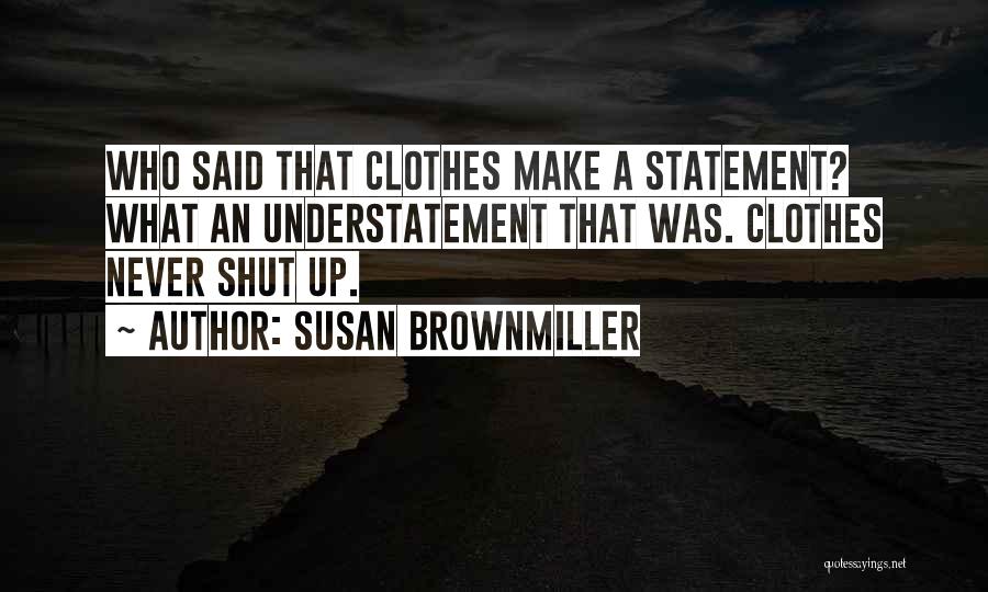 Susan Brownmiller Quotes: Who Said That Clothes Make A Statement? What An Understatement That Was. Clothes Never Shut Up.