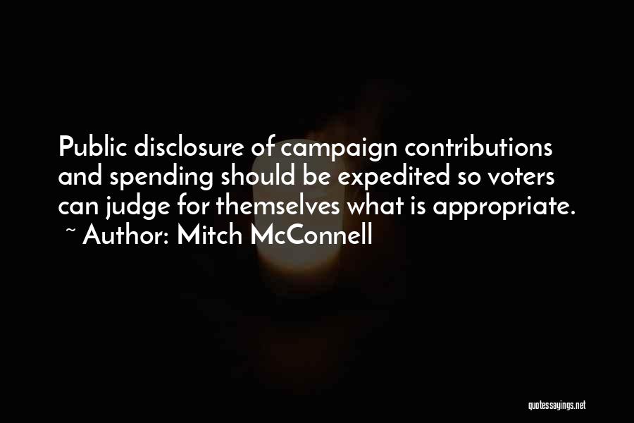 Mitch McConnell Quotes: Public Disclosure Of Campaign Contributions And Spending Should Be Expedited So Voters Can Judge For Themselves What Is Appropriate.