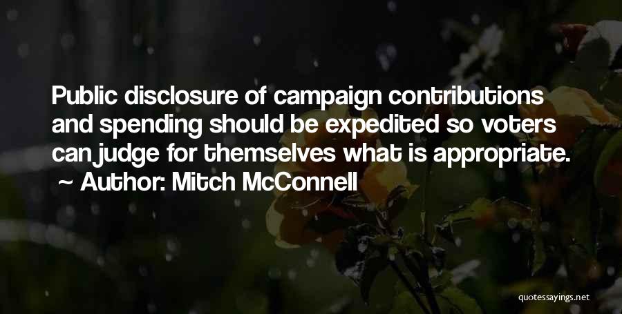Mitch McConnell Quotes: Public Disclosure Of Campaign Contributions And Spending Should Be Expedited So Voters Can Judge For Themselves What Is Appropriate.