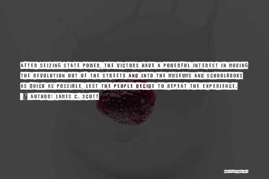 James C. Scott Quotes: After Seizing State Power, The Victors Have A Powerful Interest In Moving The Revolution Out Of The Streets And Into