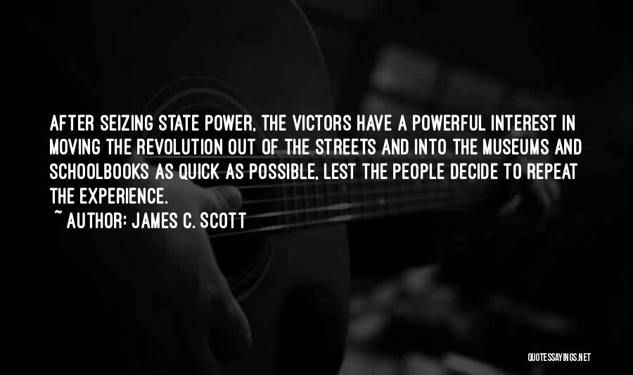 James C. Scott Quotes: After Seizing State Power, The Victors Have A Powerful Interest In Moving The Revolution Out Of The Streets And Into