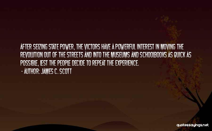 James C. Scott Quotes: After Seizing State Power, The Victors Have A Powerful Interest In Moving The Revolution Out Of The Streets And Into