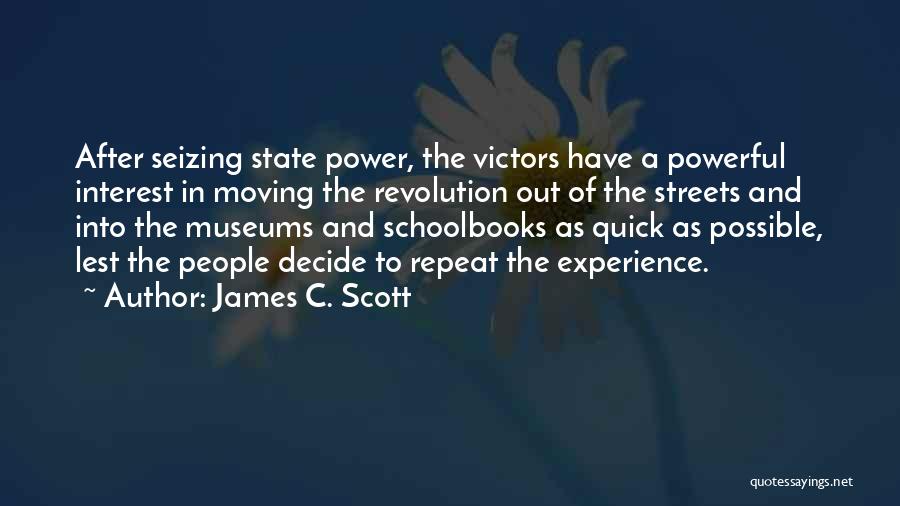 James C. Scott Quotes: After Seizing State Power, The Victors Have A Powerful Interest In Moving The Revolution Out Of The Streets And Into