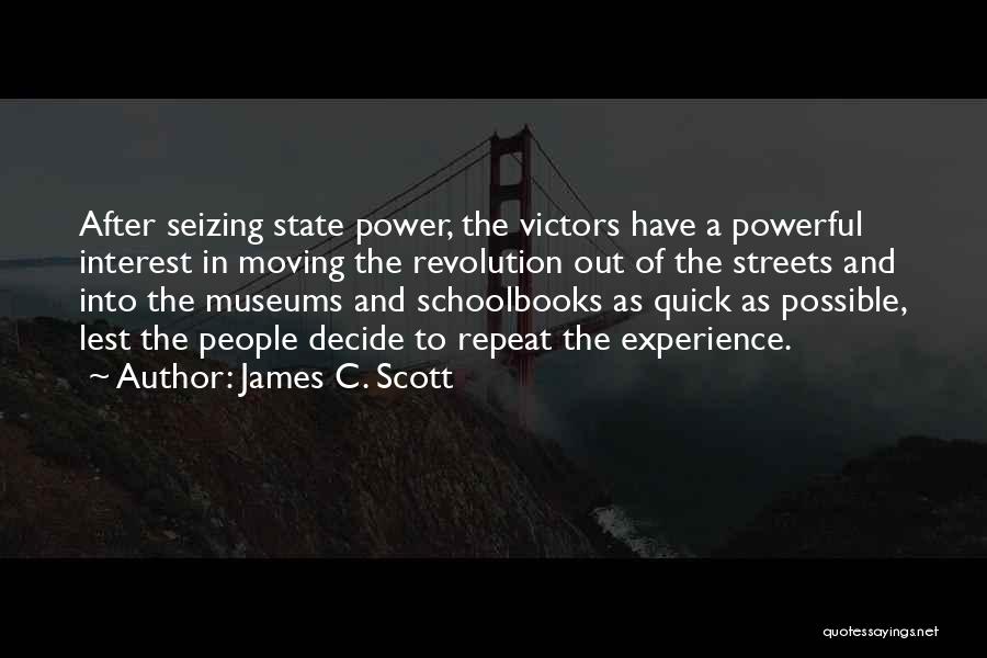 James C. Scott Quotes: After Seizing State Power, The Victors Have A Powerful Interest In Moving The Revolution Out Of The Streets And Into