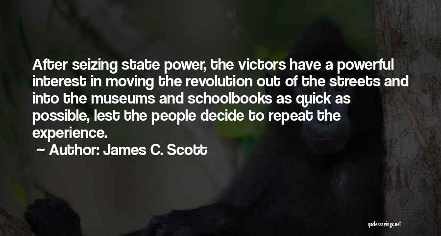 James C. Scott Quotes: After Seizing State Power, The Victors Have A Powerful Interest In Moving The Revolution Out Of The Streets And Into