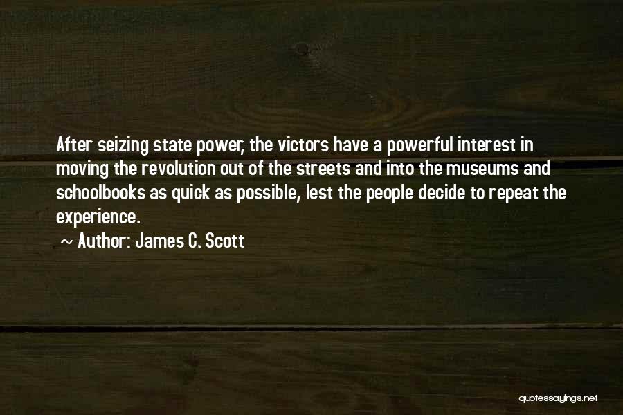 James C. Scott Quotes: After Seizing State Power, The Victors Have A Powerful Interest In Moving The Revolution Out Of The Streets And Into