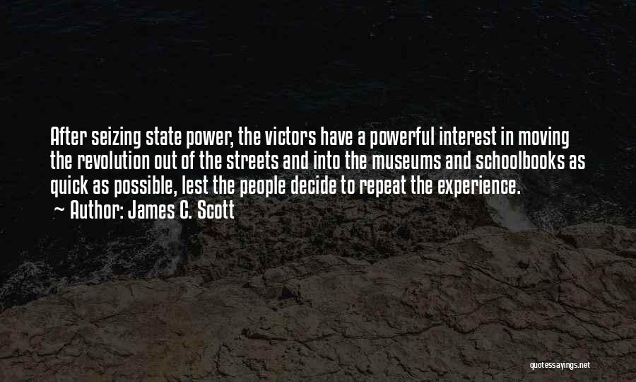James C. Scott Quotes: After Seizing State Power, The Victors Have A Powerful Interest In Moving The Revolution Out Of The Streets And Into