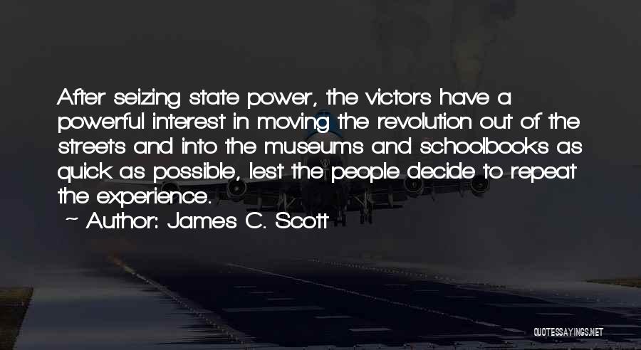 James C. Scott Quotes: After Seizing State Power, The Victors Have A Powerful Interest In Moving The Revolution Out Of The Streets And Into