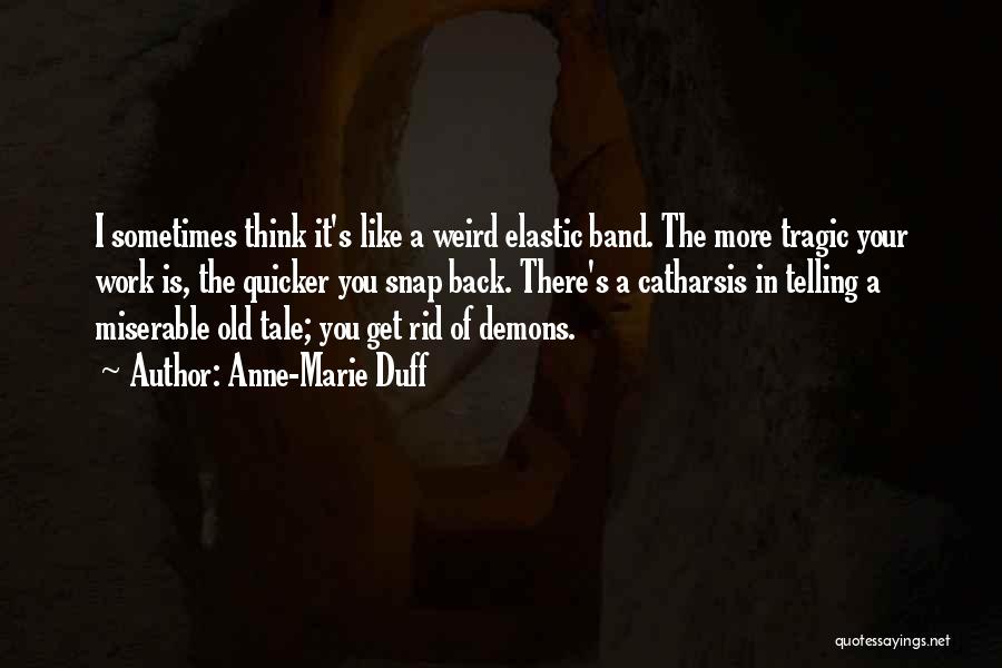 Anne-Marie Duff Quotes: I Sometimes Think It's Like A Weird Elastic Band. The More Tragic Your Work Is, The Quicker You Snap Back.