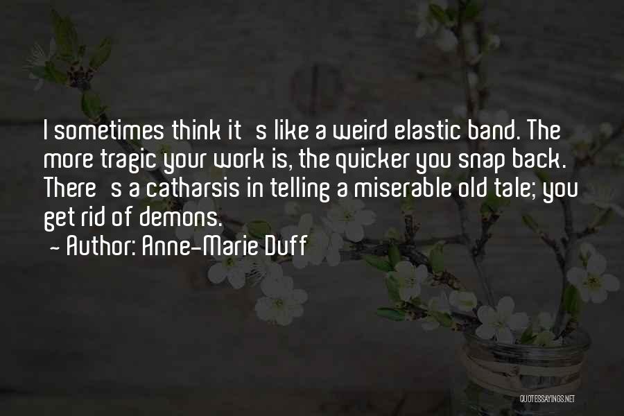 Anne-Marie Duff Quotes: I Sometimes Think It's Like A Weird Elastic Band. The More Tragic Your Work Is, The Quicker You Snap Back.