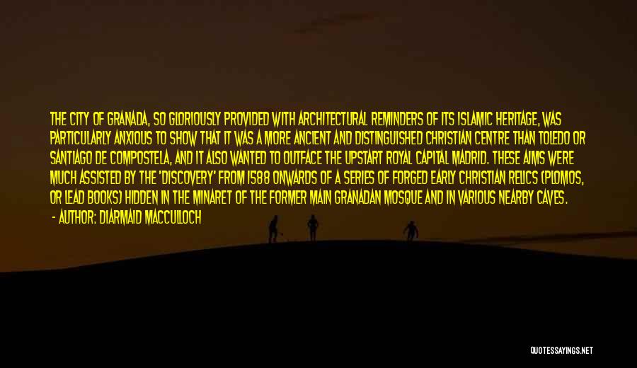 Diarmaid MacCulloch Quotes: The City Of Granada, So Gloriously Provided With Architectural Reminders Of Its Islamic Heritage, Was Particularly Anxious To Show That