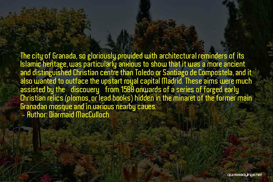 Diarmaid MacCulloch Quotes: The City Of Granada, So Gloriously Provided With Architectural Reminders Of Its Islamic Heritage, Was Particularly Anxious To Show That