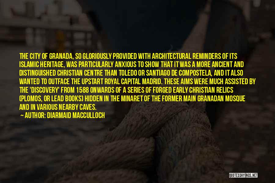 Diarmaid MacCulloch Quotes: The City Of Granada, So Gloriously Provided With Architectural Reminders Of Its Islamic Heritage, Was Particularly Anxious To Show That