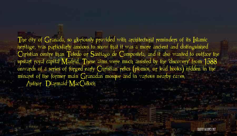Diarmaid MacCulloch Quotes: The City Of Granada, So Gloriously Provided With Architectural Reminders Of Its Islamic Heritage, Was Particularly Anxious To Show That