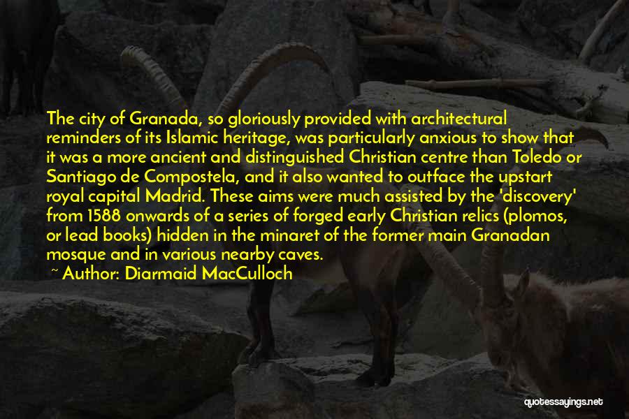 Diarmaid MacCulloch Quotes: The City Of Granada, So Gloriously Provided With Architectural Reminders Of Its Islamic Heritage, Was Particularly Anxious To Show That